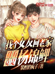 找个女友回老家，对方竟是杨锦鲤在线阅读