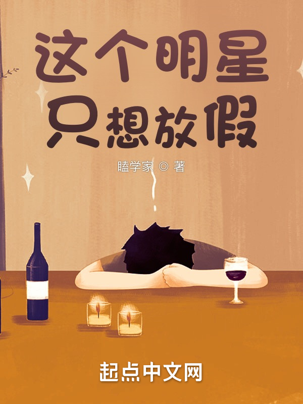 这个明星只想放假(瞌学家)小说在线阅读-首发起点中文网