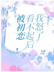 被初恋看不起后我怒了