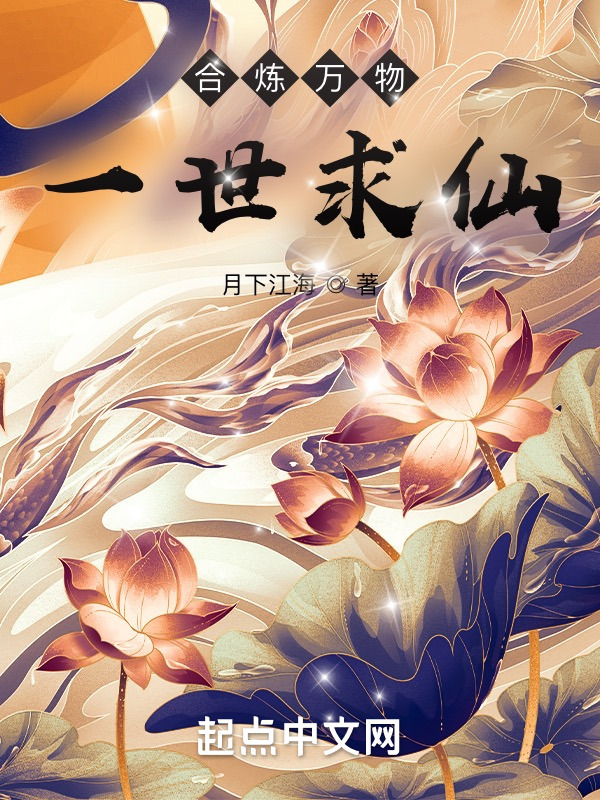 合炼万物，一世求仙(月下江海)小说在线阅读-首发起点中文网