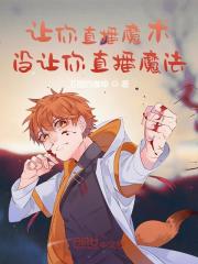 让你直播魔术，没让你直播魔法在线阅读