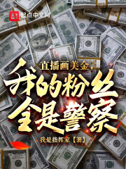 直播画美金，我的粉丝全是警察？在线阅读