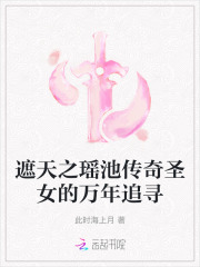 遮天之瑶池传奇圣女的万年追寻