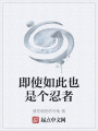 即使如此也是个忍者在线阅读