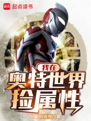 《我在奥特世界捡属性》（精校全本）作者：说的道理【TXT】