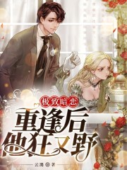 极致暗恋，重逢后他狂又野