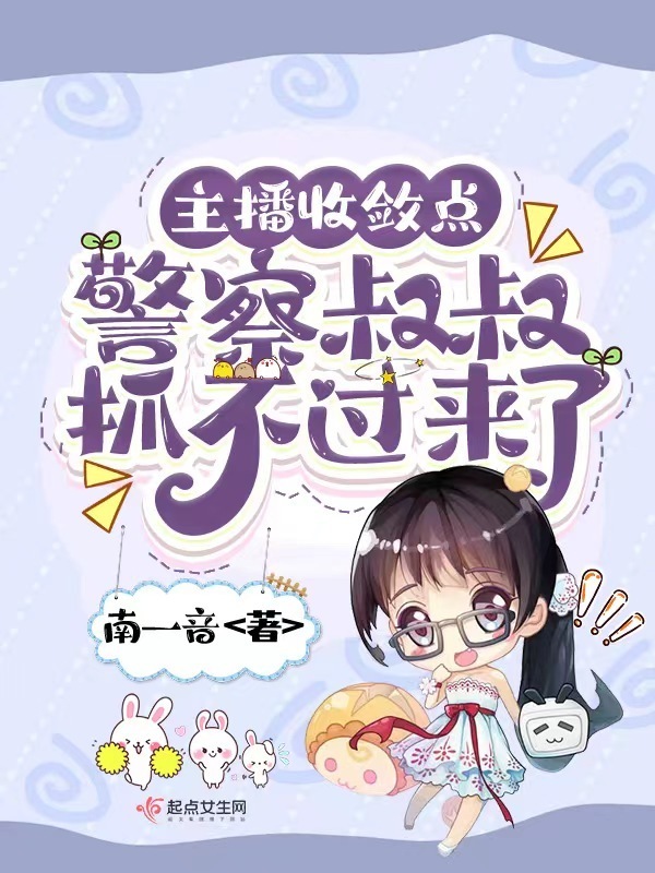 主播收敛点，警察叔叔抓不过来了在线阅读
