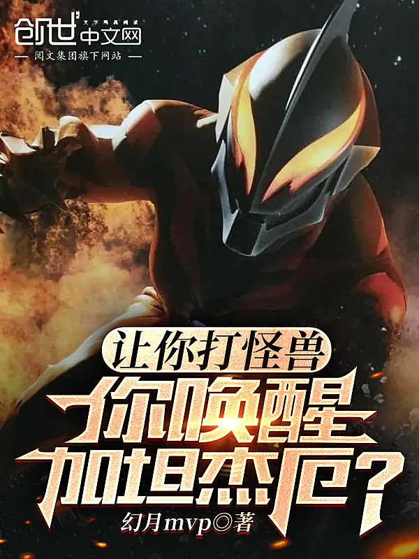 《让你打怪兽，你唤醒加坦杰厄？》小说在线阅读-起点女生网