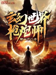 玄幻世界枪炮师在线阅读