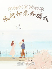 只想在恋综公费旅行却意外爆红在线阅读