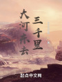 大河东去三千里在线阅读