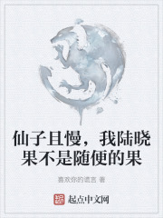 仙子且慢，我陆晓果不是随便的果在线阅读
