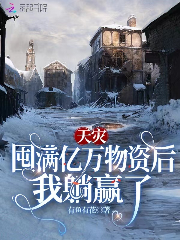 天灾：囤满亿万物资后我躺赢了(有鱼有花)小说在线阅读-首发起点中文网