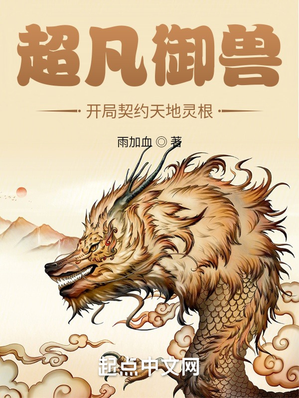 超凡御兽：开局契约天地灵根(雨加血)小说在线阅读-首发起点中文网