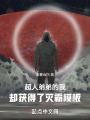超人弟弟的我，却获得了灭霸模板在线阅读
