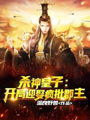 杀神皇子：开局迎娶疯批郡主