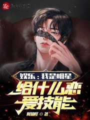 娱乐：我是明星，给什么恋爱技能在线阅读