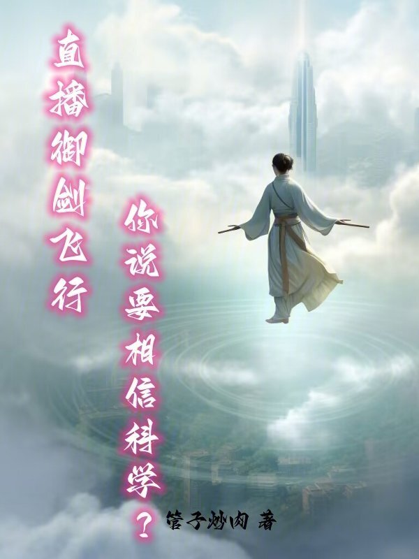 直播御剑飞行，你说要相信科学？(管子炒肉)小说在线阅读-首发起点中文网