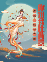 洪荒：师尊三清，你跟我比背景？在线阅读