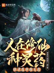 人在修仙种灵药，妖武乱世我无敌在线阅读