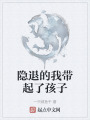 隐退的我带起了孩子在线阅读