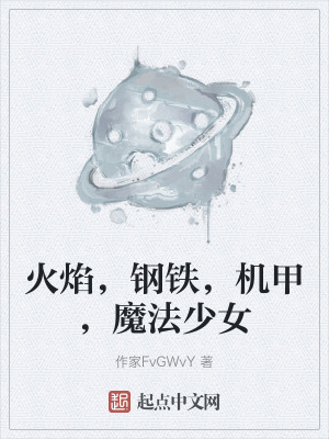 火焰，钢铁，机甲，魔法少女在线阅读