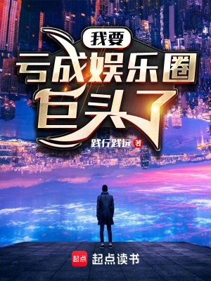 [娱乐职场]《我要亏成娱乐圈巨头了》（校对文字全本）作者：践行践远【TXT】【最后的守护者校对】