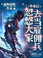 毕业后，忽悠大家去当雇佣兵在线阅读