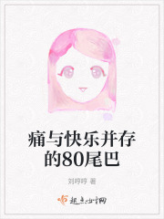 痛与快乐并存的80尾巴在线阅读