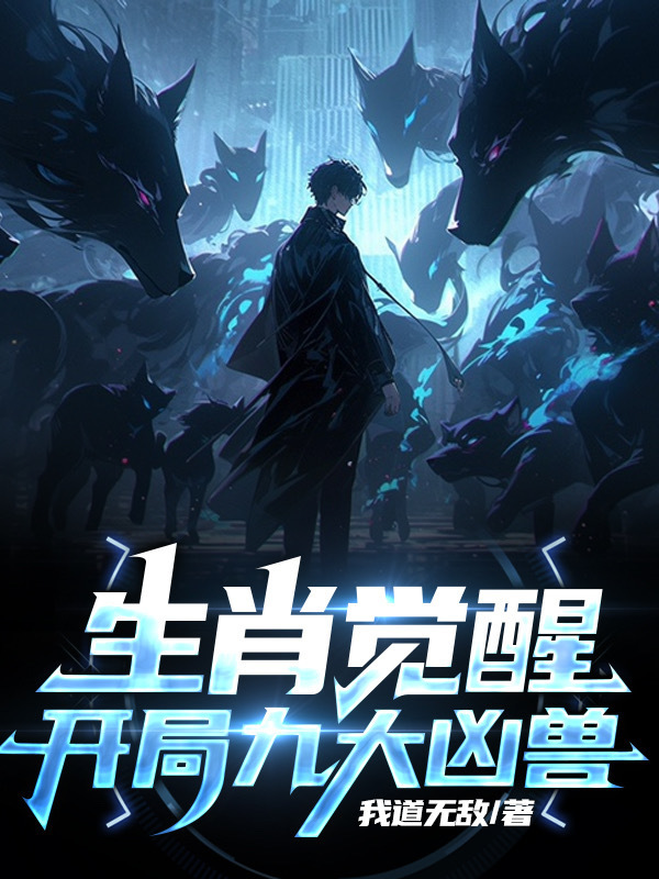 生肖觉醒：开局九大凶兽(我道无敌)小说在线阅读-首发起点中文网