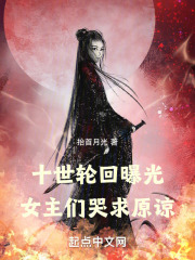 十世轮回曝光，女主们哭求原谅在线阅读