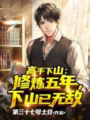 高手下山：修炼五年，下山已无敌