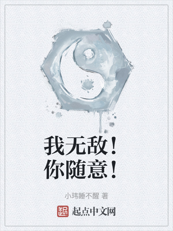 我无敌！你随意！(小玮睡不醒)小说在线阅读-首发起点中文网