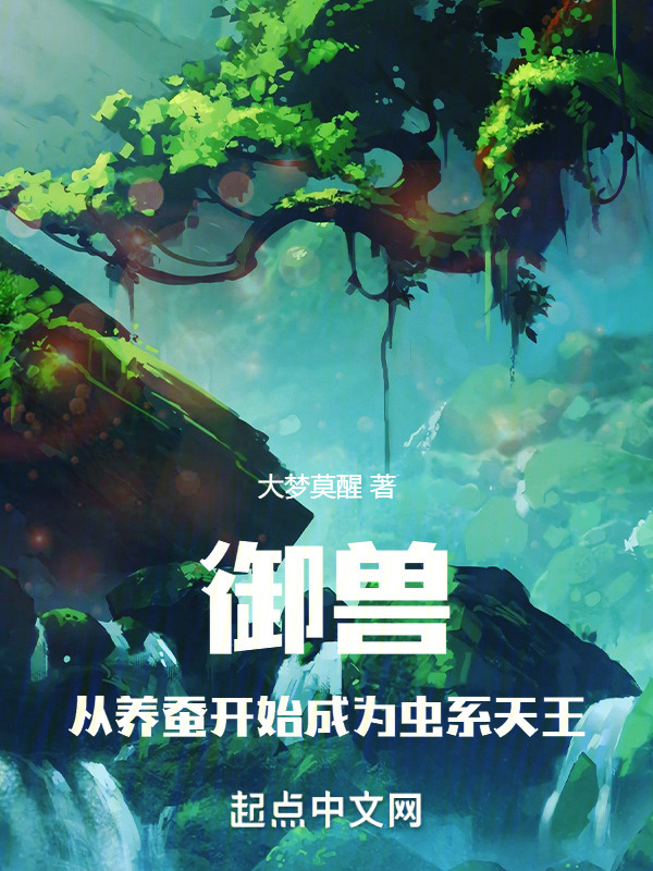 《御兽：从养蚕开始成为虫系天王》小说在线阅读-起点女生网