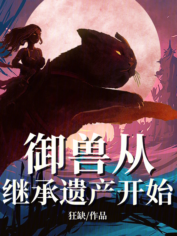 御兽从继承遗产开始(狂缺)小说在线阅读-首发起点中文网