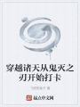 穿越诸天从鬼灭之刃开始打卡在线阅读