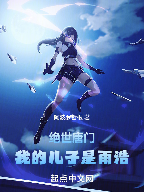 绝世唐门：我的儿子是雨浩(阿波罗哲根)小说在线阅读-首发起点中文网