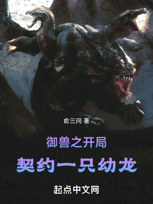 《御兽之开局契约一只幼龙》小说在线阅读-起点女生网