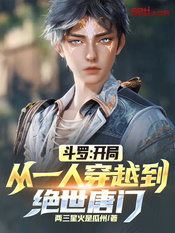 斗罗：开局从一人穿越到绝世唐门(两三星火是瓜州)小说在线阅读-首发起点中文网