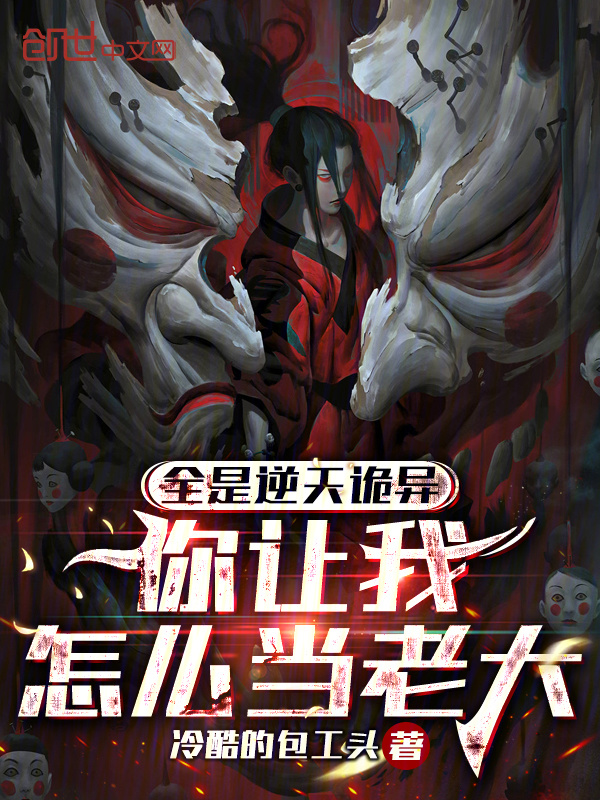 全是逆天诡异，你让我怎么当老大在线阅读