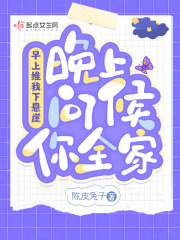 早上推我下悬崖，晚上问候你全家在线阅读