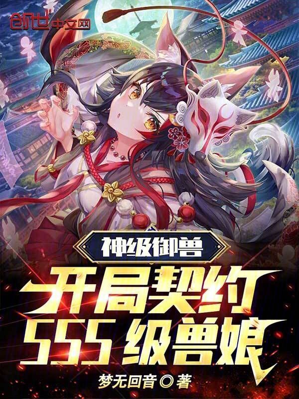 神级御兽：开局契约SSS级兽娘(梦无回音)小说在线阅读-首发起点中文网