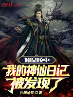 始皇陵中，我的神仙日记被发现了最新章节在线阅读