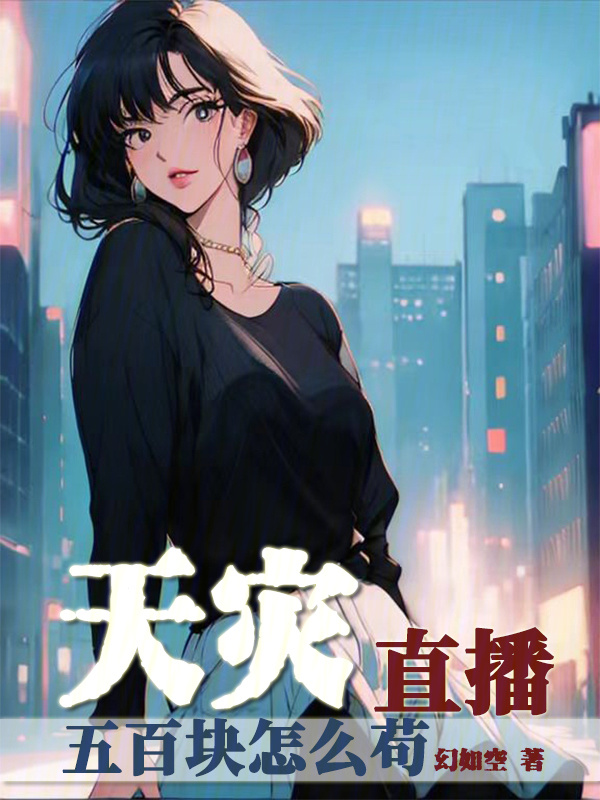 天灾直播五百块怎么苟(幻如空)小说在线阅读-首发起点中文网