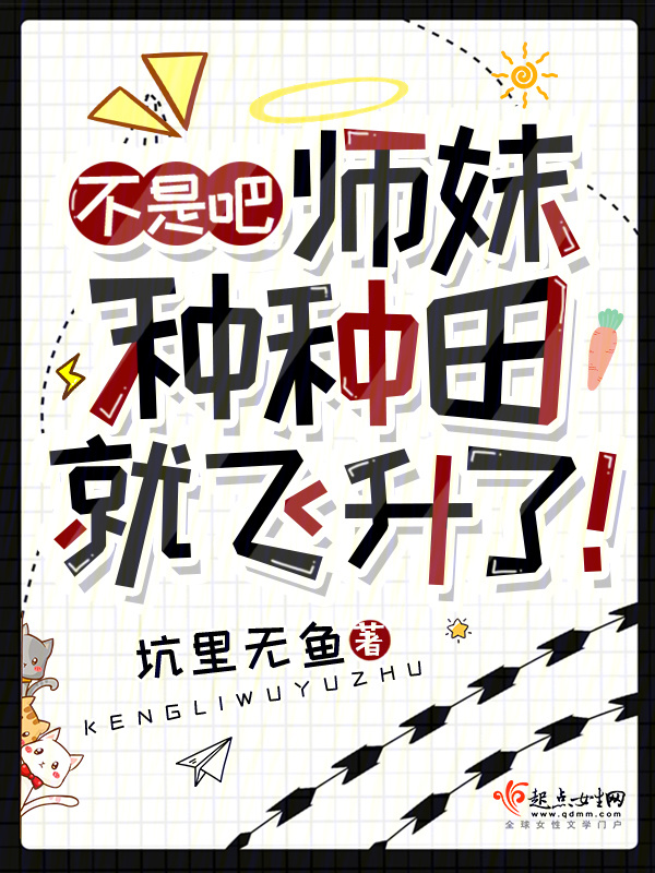 《不是吧，师妹种种田就飞升了！》小说在线阅读-起点女生网