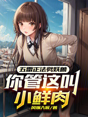 五雷正法劈妖兽，你管这叫小鲜肉在线阅读