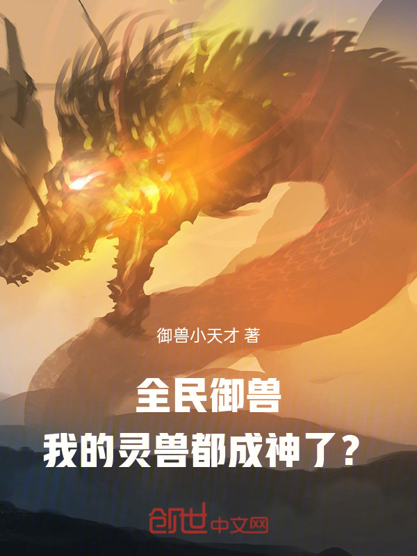 全民御兽：我的灵兽都成神了？(御兽小天才)小说在线阅读-首发起点中文网