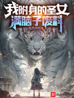 我附身的圣女满脑子废料最新章节在线阅读