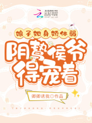 娘子她身娇体弱，阴鸷侯爷得宠着在线阅读