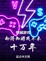 穿越游戏却得知游戏未来十万年在线阅读